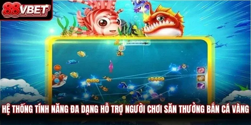 Hệ thống tính năng đa dạng hỗ trợ người chơi săn thưởng bắn cá vàng