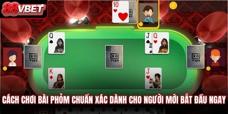 Cách chơi bài phỏm chuẩn xác dành cho người mới bắt đầu ngay
