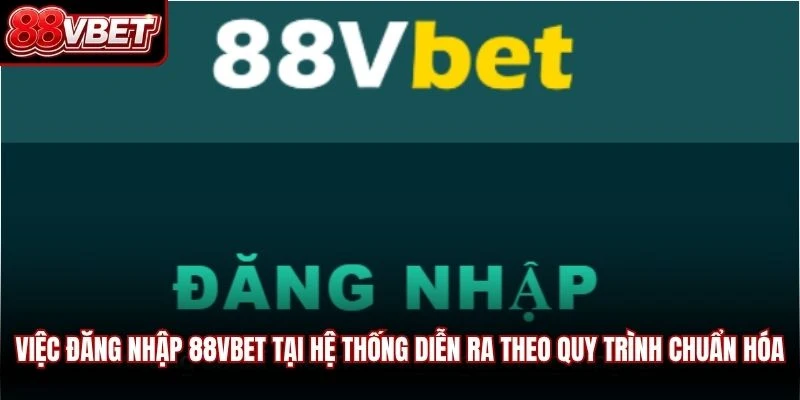 Việc đăng nhập 88VBET tại hệ thống diễn ra theo quy trình chuẩn hóa