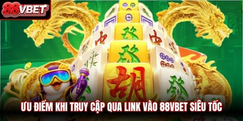 Ưu điểm khi truy cập qua Link vào 88VBET siêu tốc